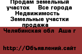 Продам земельный участок  - Все города Недвижимость » Земельные участки продажа   . Челябинская обл.,Аша г.